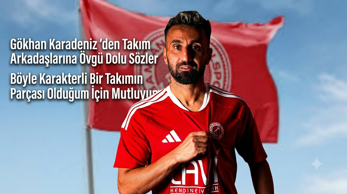 Gökhan Karadeniz’den Takım Arkadaşlarına Övgü Dolu Sözler