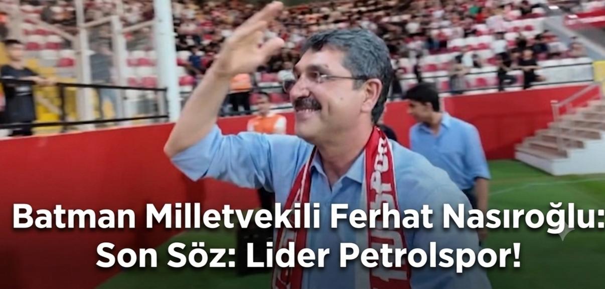 Batman Milletvekili Ferhat Nasıroğlu; Son Söz Lider Petrolspor!"
